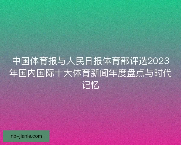 中国体育报与人民日报体育部评选2023年国内国际十大体育新闻年度盘点与时代记忆