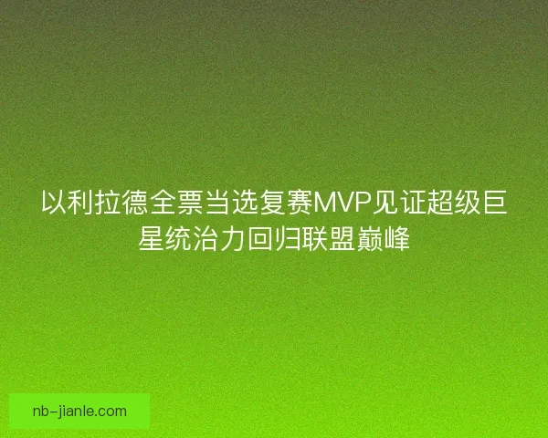 以利拉德全票当选复赛MVP见证超级巨星统治力回归联盟巅峰