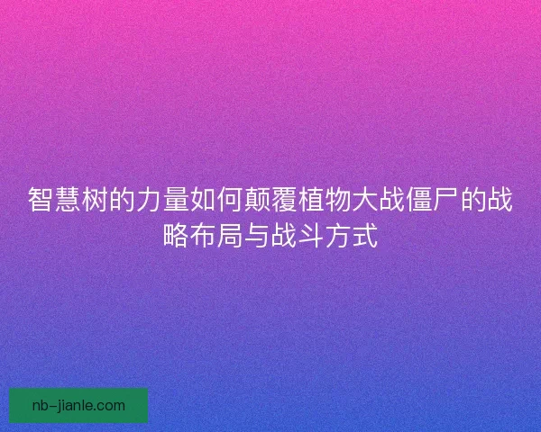 智慧树的力量如何颠覆植物大战僵尸的战略布局与战斗方式