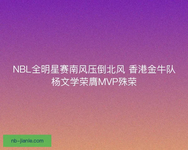 NBL全明星赛南风压倒北风 香港金牛队杨文学荣膺MVP殊荣